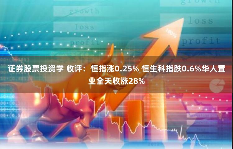 证券股票投资学 收评：恒指涨0.25% 恒生科指跌0.6%华人置业全天收涨28%