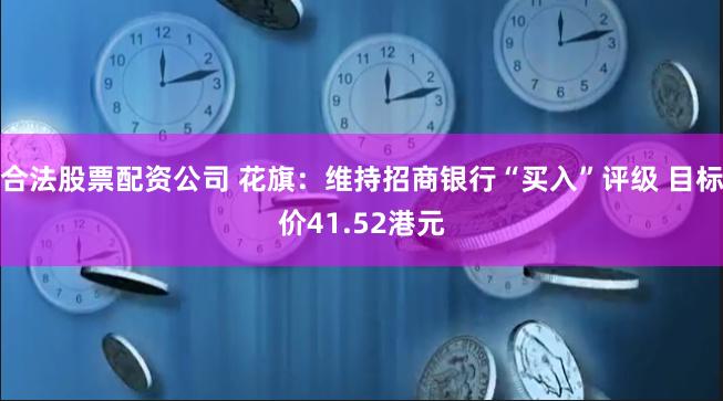 合法股票配资公司 花旗：维持招商银行“买入”评级 目标价41.52港元