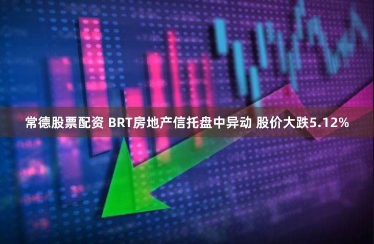 常德股票配资 BRT房地产信托盘中异动 股价大跌5.12%