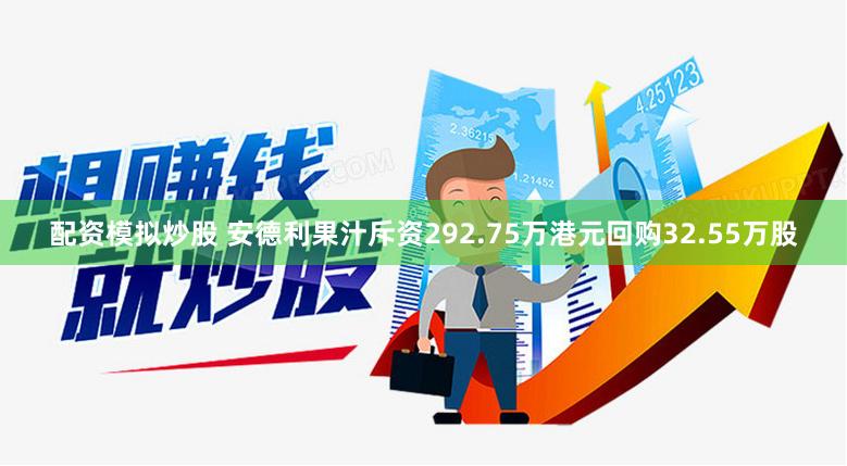 配资模拟炒股 安德利果汁斥资292.75万港元回购32.55万股