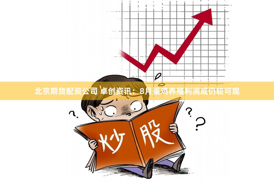 北京期货配资公司 卓创资讯：8月蛋鸡养殖利润或仍较可观