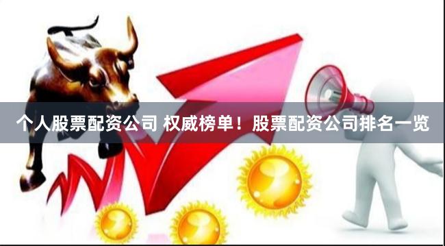 个人股票配资公司 权威榜单！股票配资公司排名一览