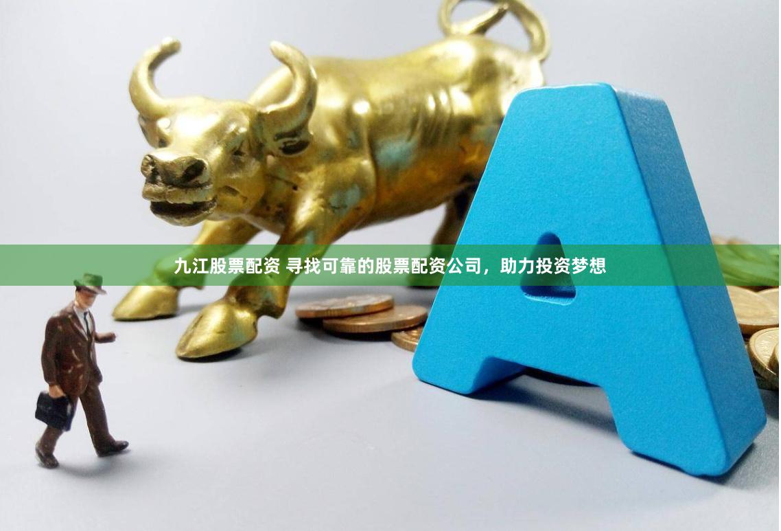 九江股票配资 寻找可靠的股票配资公司，助力投资梦想