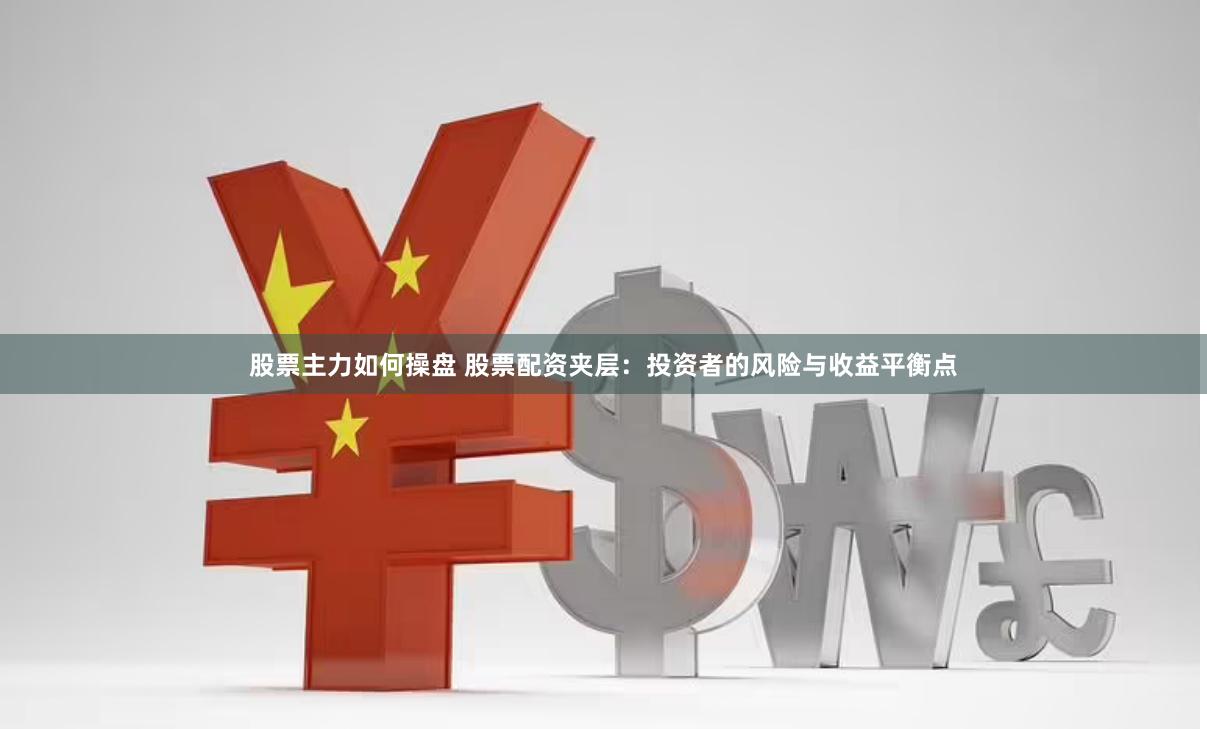 股票主力如何操盘 股票配资夹层：投资者的风险与收益平衡点