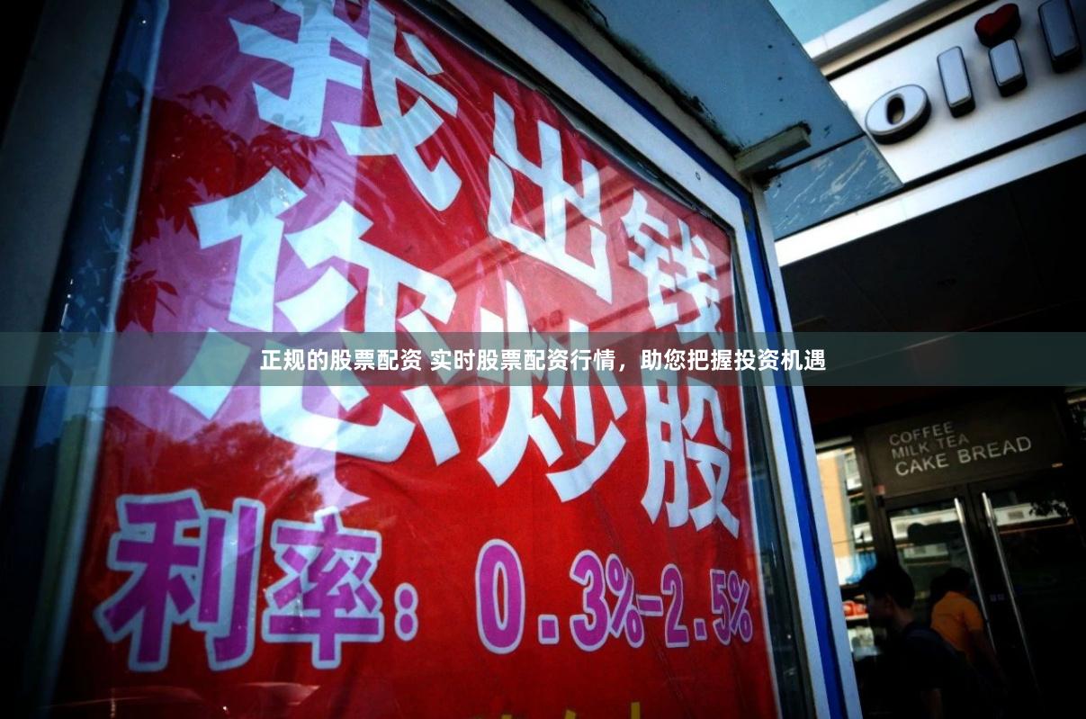 正规的股票配资 实时股票配资行情，助您把握投资机遇