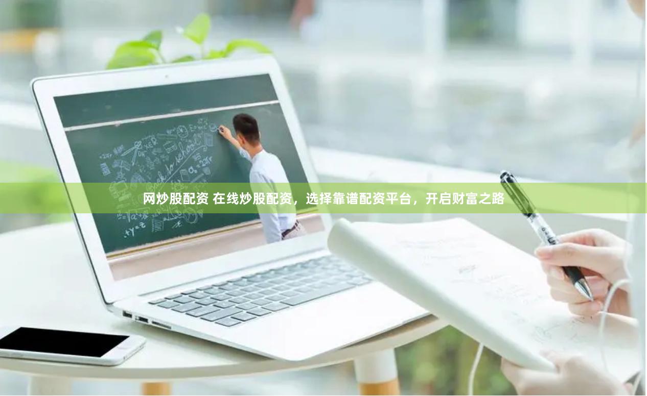 网炒股配资 在线炒股配资，选择靠谱配资平台，开启财富之路