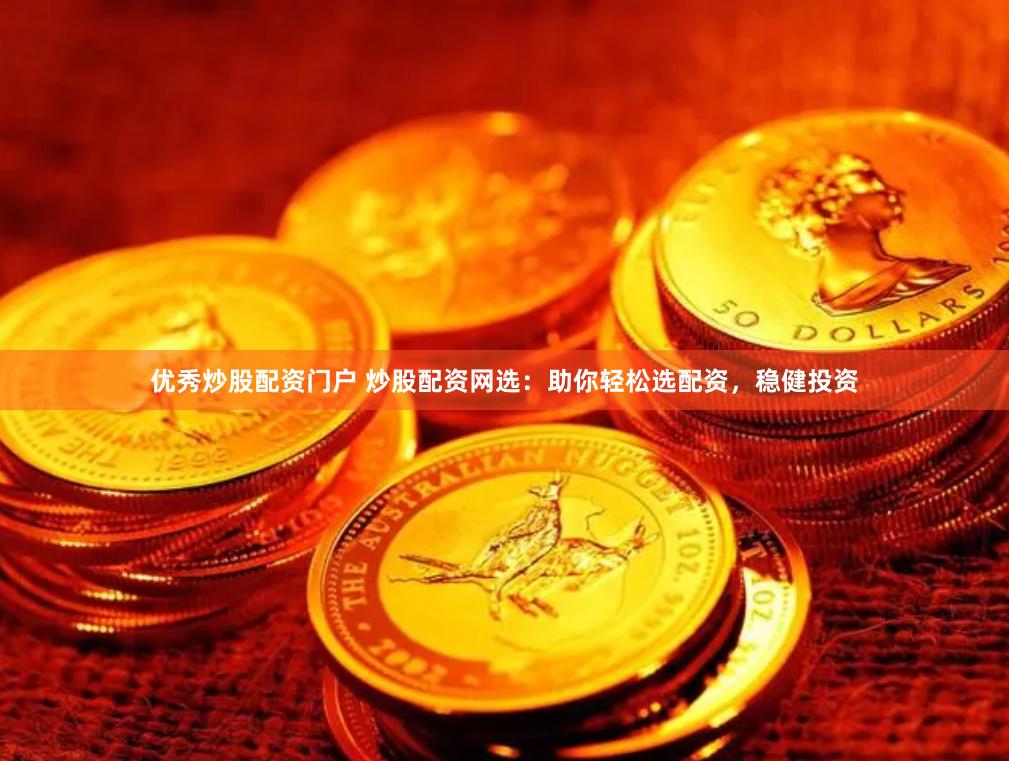 优秀炒股配资门户 炒股配资网选：助你轻松选配资，稳健投资