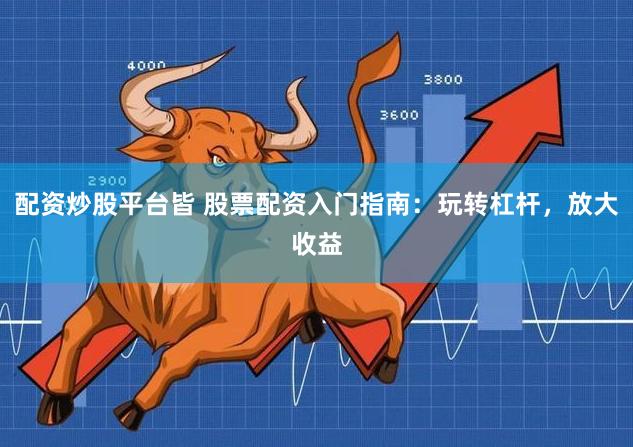 配资炒股平台皆 股票配资入门指南：玩转杠杆，放大收益