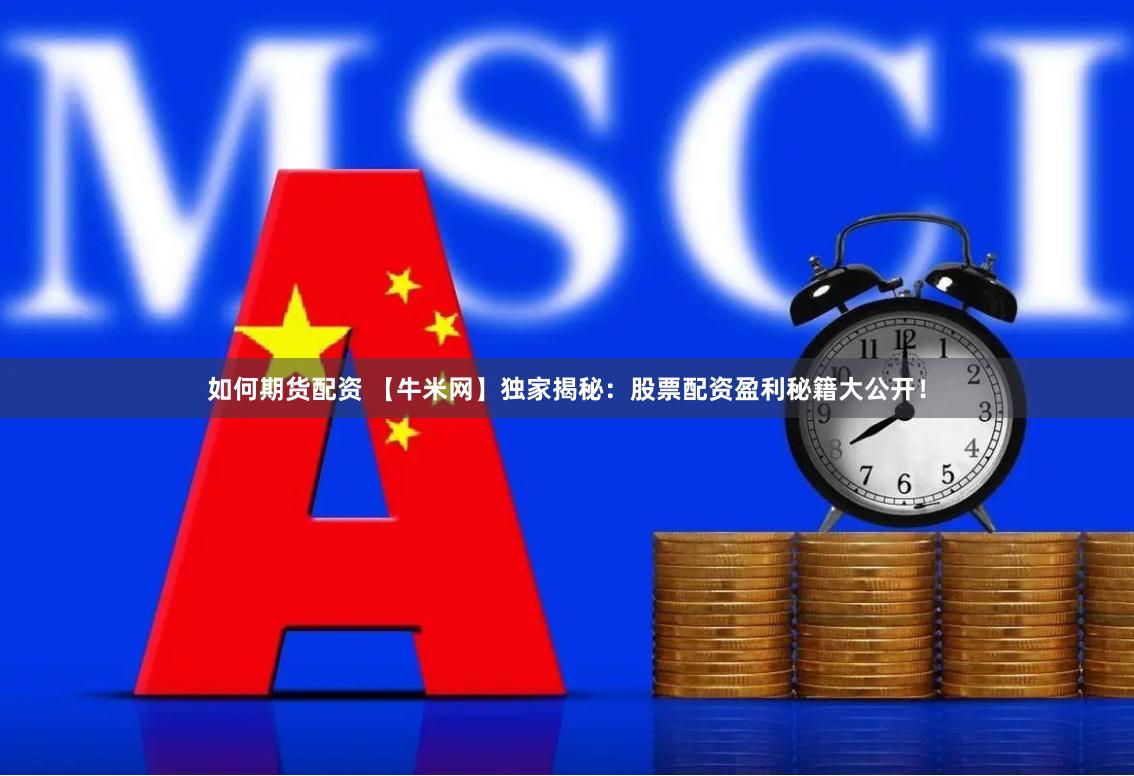 如何期货配资 【牛米网】独家揭秘：股票配资盈利秘籍大公开！