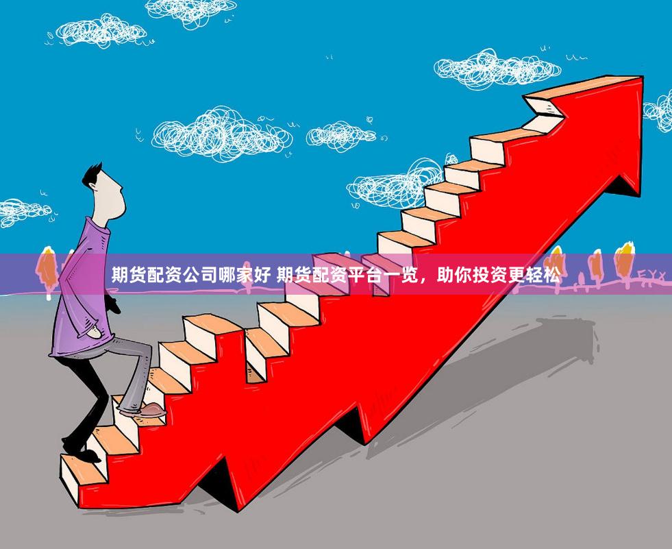 期货配资公司哪家好 期货配资平台一览，助你投资更轻松