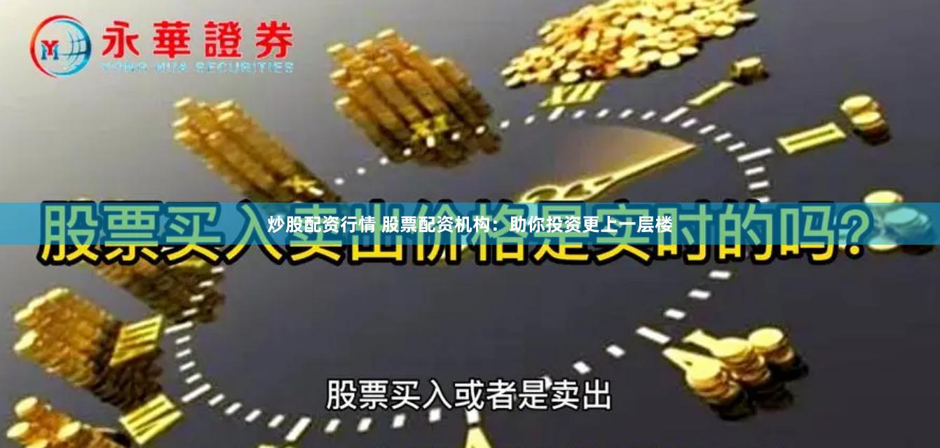 炒股配资行情 股票配资机构：助你投资更上一层楼