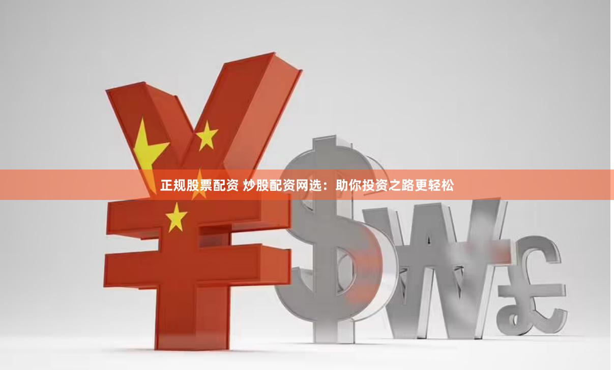 正规股票配资 炒股配资网选：助你投资之路更轻松