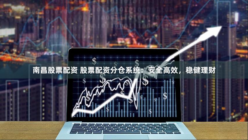 南昌股票配资 股票配资分仓系统：安全高效，稳健理财