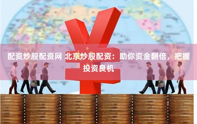 配资炒股配资网 北京炒股配资：助你资金翻倍，把握投资良机