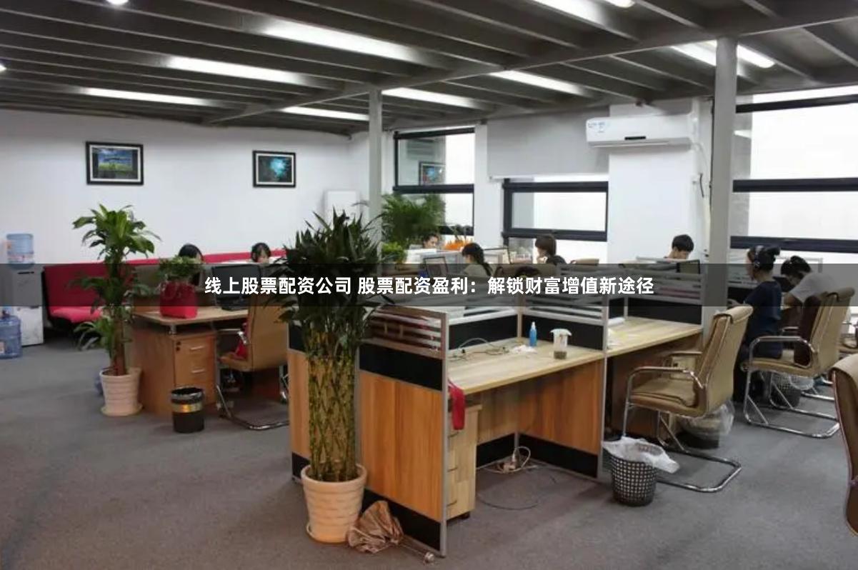 线上股票配资公司 股票配资盈利：解锁财富增值新途径