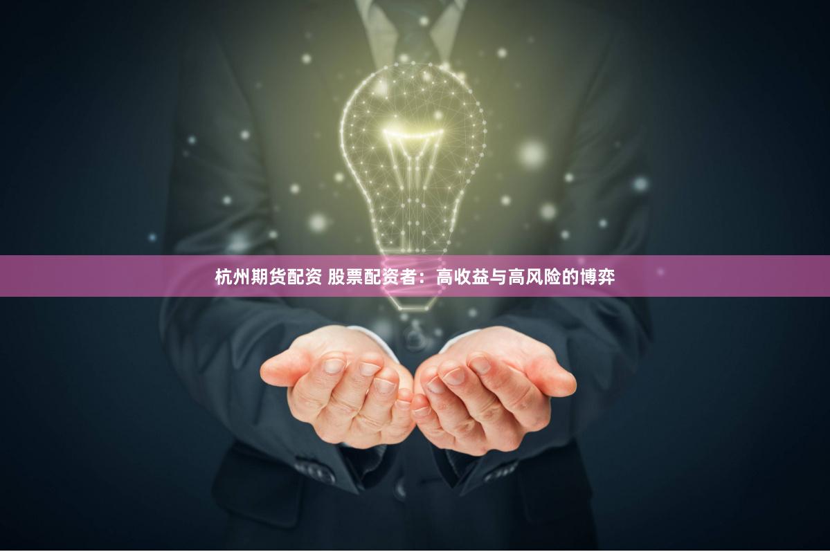 杭州期货配资 股票配资者：高收益与高风险的博弈
