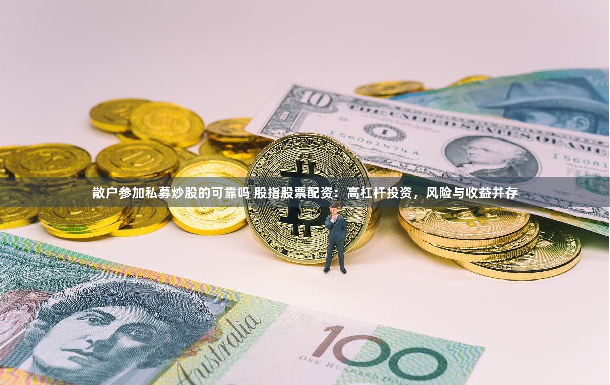 散户参加私募炒股的可靠吗 股指股票配资：高杠杆投资，风险与收益并存