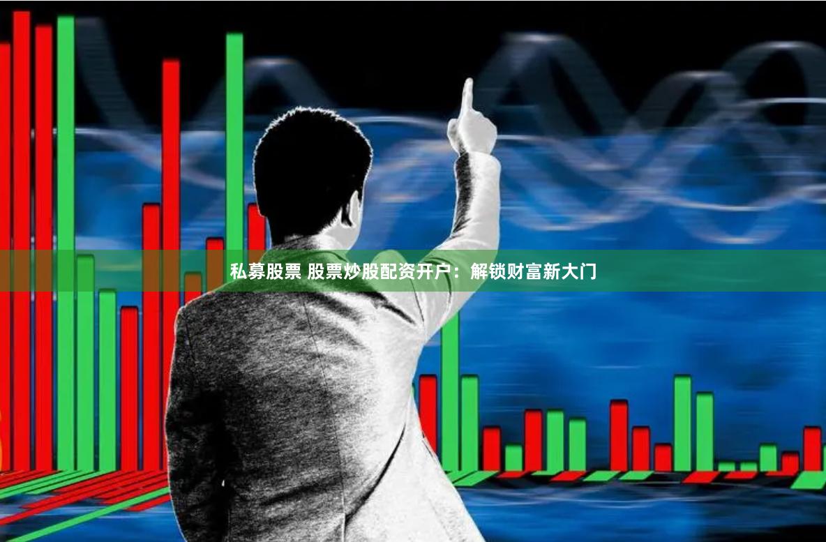 私募股票 股票炒股配资开户：解锁财富新大门