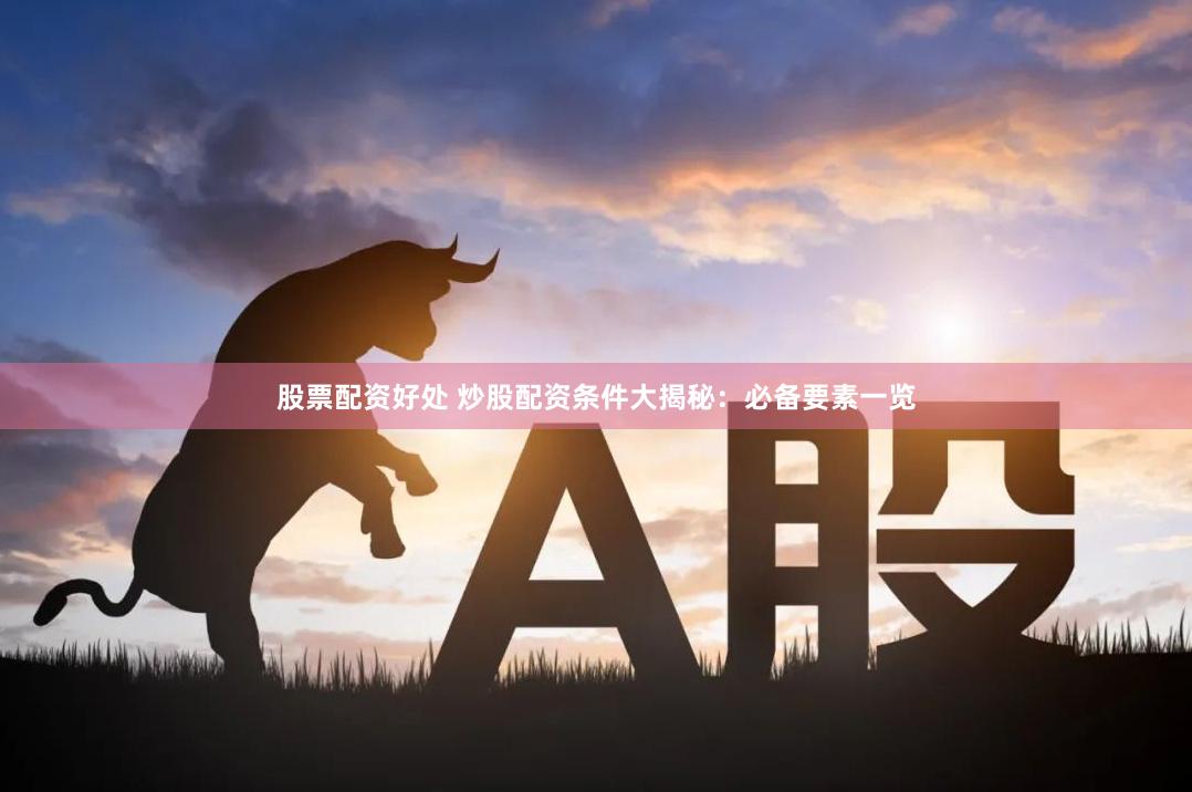 股票配资好处 炒股配资条件大揭秘：必备要素一览