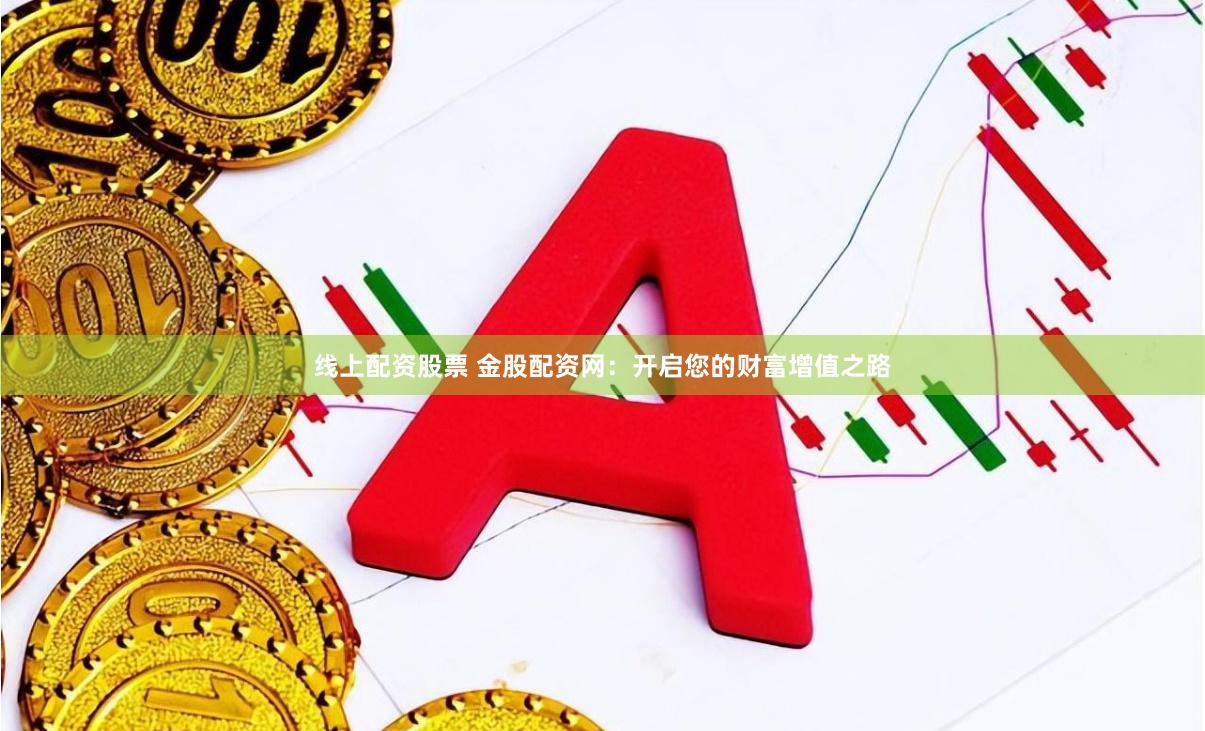 线上配资股票 金股配资网：开启您的财富增值之路