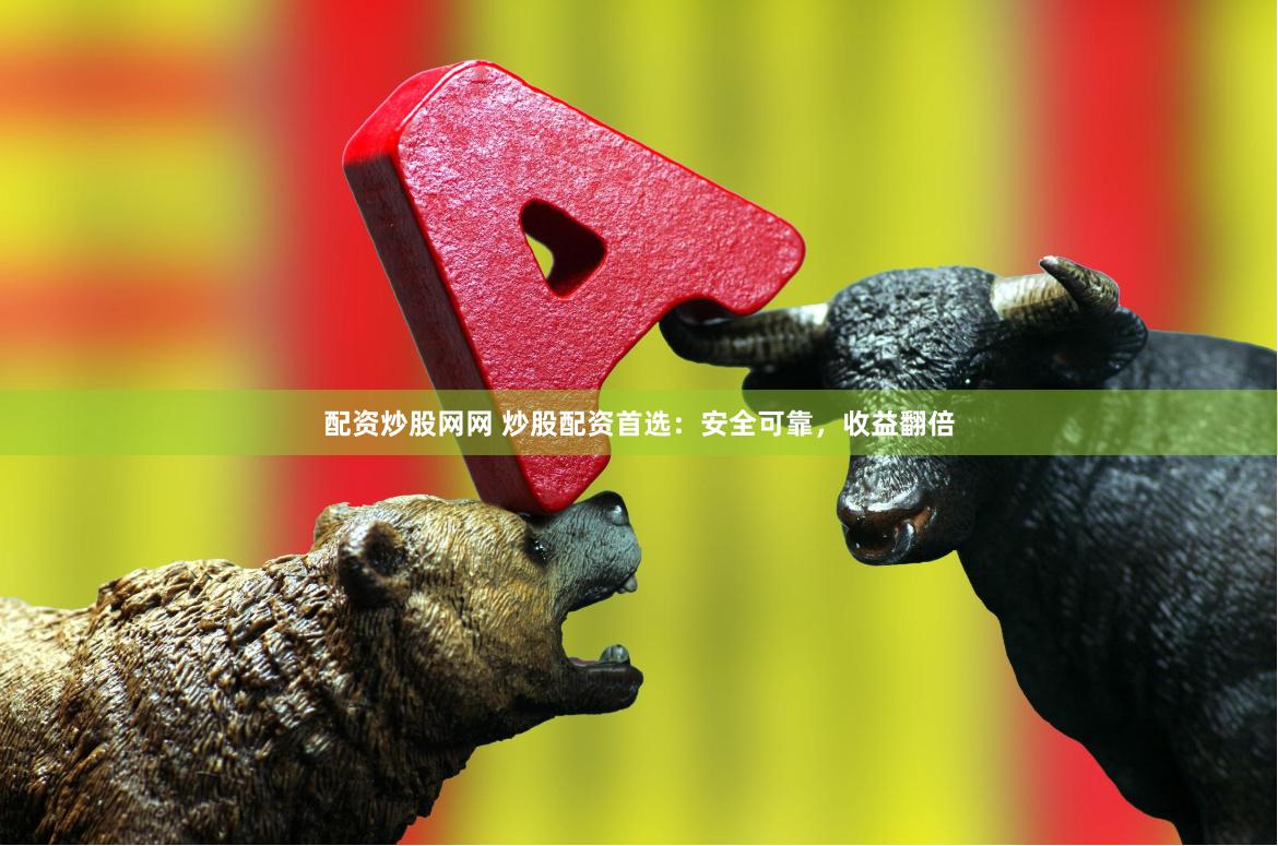 配资炒股网网 炒股配资首选：安全可靠，收益翻倍