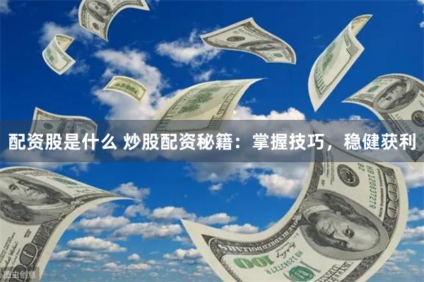 配资股是什么 炒股配资秘籍：掌握技巧，稳健获利