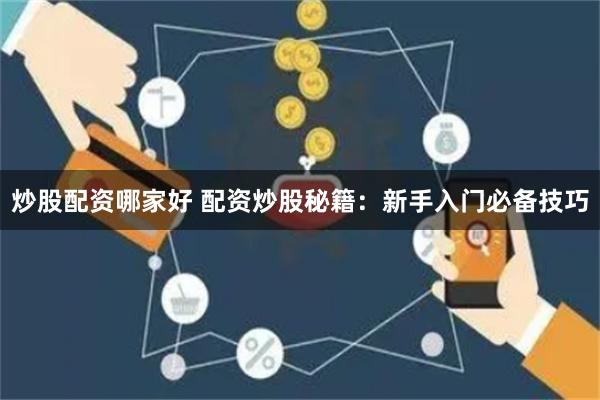 炒股配资哪家好 配资炒股秘籍：新手入门必备技巧