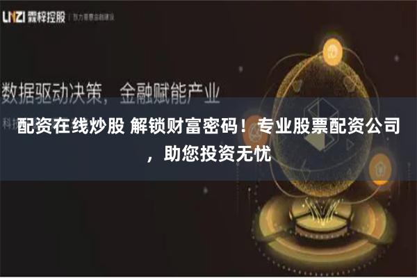 配资在线炒股 解锁财富密码！专业股票配资公司，助您投资无忧