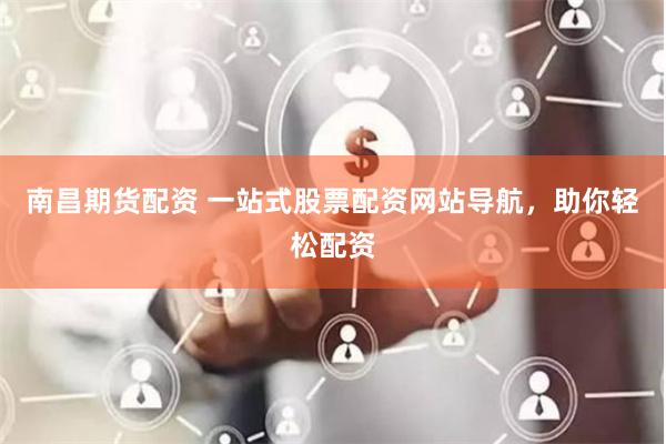 南昌期货配资 一站式股票配资网站导航，助你轻松配资