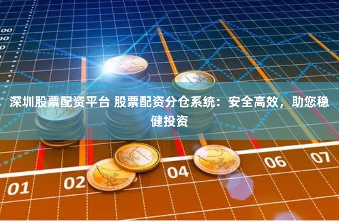 深圳股票配资平台 股票配资分仓系统：安全高效，助您稳健投资