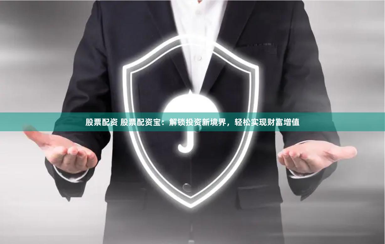 股票配资 股票配资宝：解锁投资新境界，轻松实现财富增值