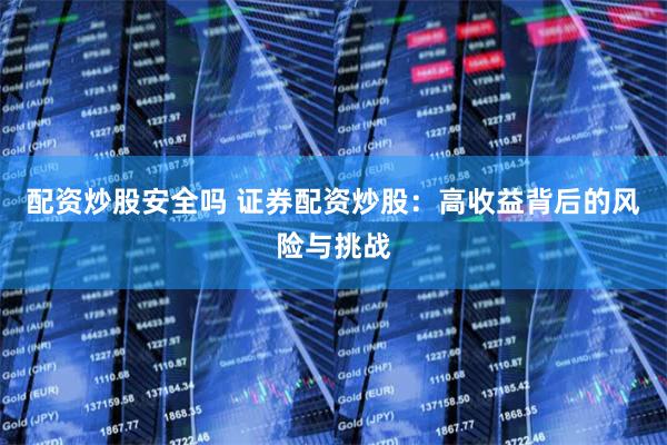 配资炒股安全吗 证券配资炒股：高收益背后的风险与挑战