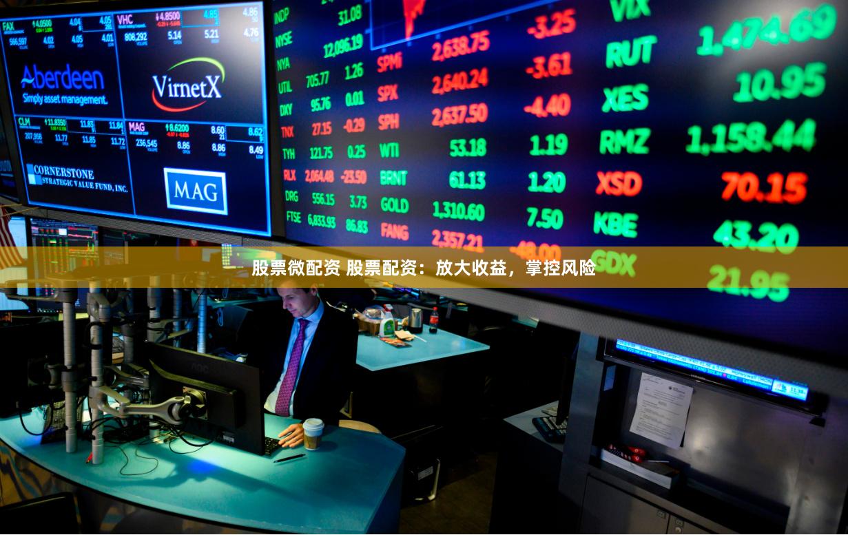 股票微配资 股票配资：放大收益，掌控风险