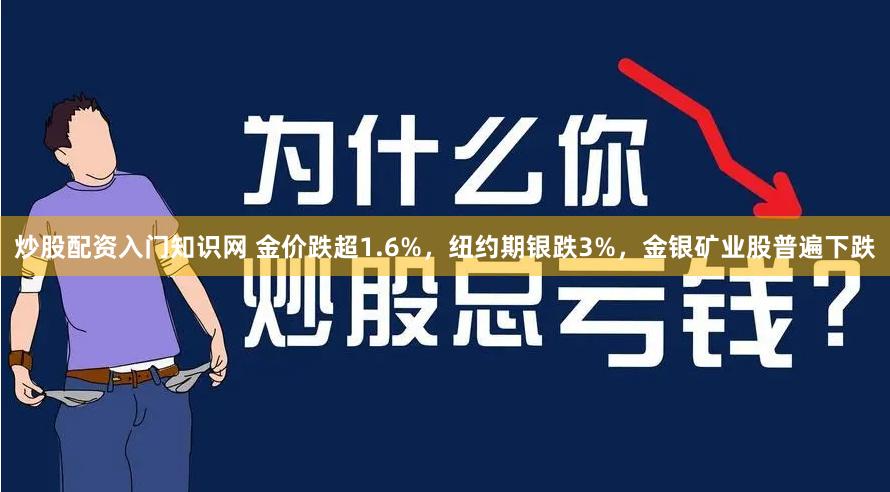 炒股配资入门知识网 金价跌超1.6%，纽约期银跌3%，金银矿业股普遍下跌