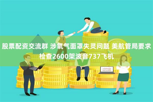 股票配资交流群 涉氧气面罩失灵问题 美航管局要求检查2600架波音737飞机