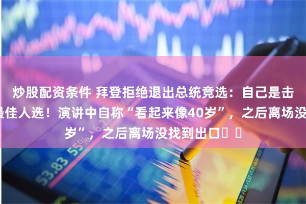炒股配资条件 拜登拒绝退出总统竞选:自己是击败特朗普的最佳人选!演讲中自称“看起来像40岁”,之后离场没找到出口⋯⋯