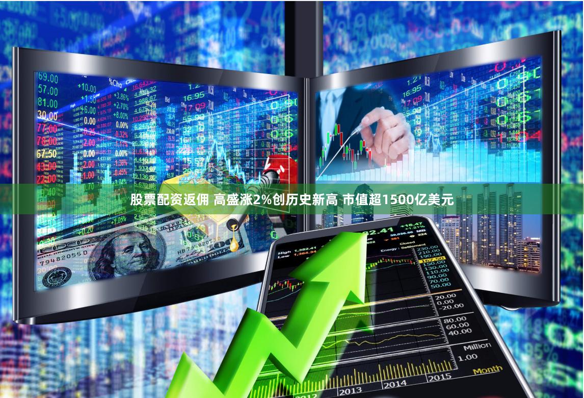股票配资返佣 高盛涨2%创历史新高 市值超1500亿美元