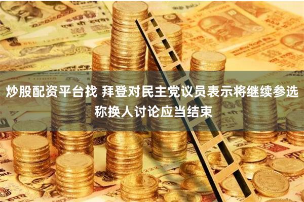 炒股配资平台找 拜登对民主党议员表示将继续参选 称换人讨论应当结束