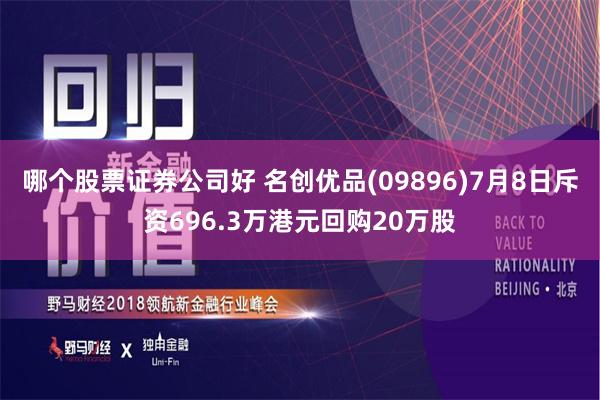 哪个股票证券公司好 名创优品(09896)7月8日斥资696.3万港元回购20万股