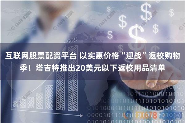 互联网股票配资平台 以实惠价格“迎战”返校购物季！塔吉特推出20美元以下返校用品清单