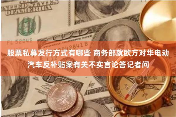 股票私募发行方式有哪些 商务部就欧方对华电动汽车反补贴案有关不实言论答记者问