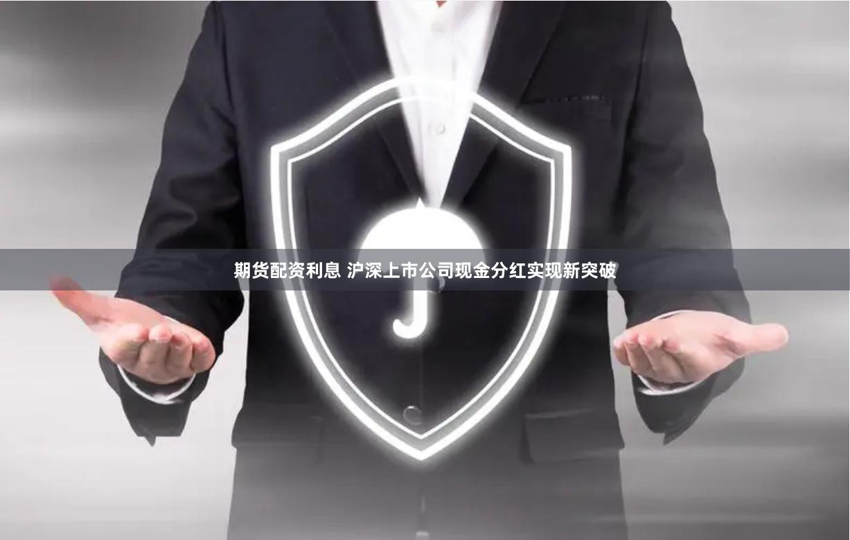 期货配资利息 沪深上市公司现金分红实现新突破