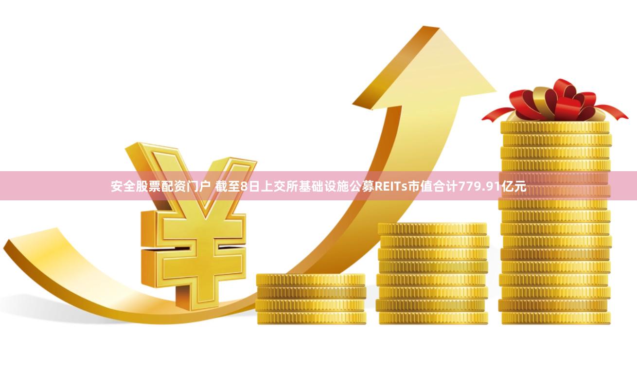 安全股票配资门户 截至8日上交所基础设施公募REITs市值合计779.91亿元