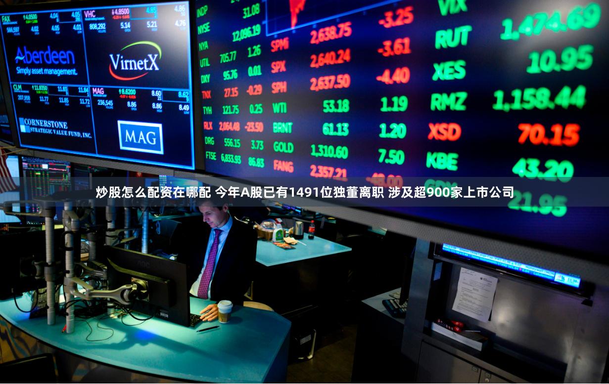 炒股怎么配资在哪配 今年A股已有1491位独董离职 涉及超900家上市公司