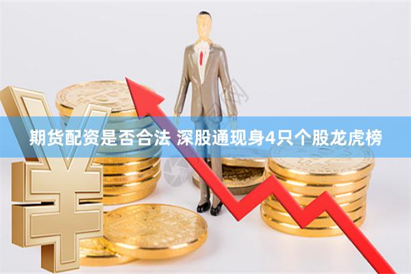 期货配资是否合法 深股通现身4只个股龙虎榜