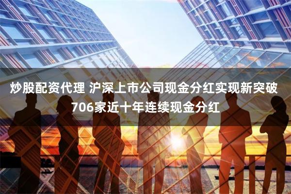 炒股配资代理 沪深上市公司现金分红实现新突破 706家近十年连续现金分红
