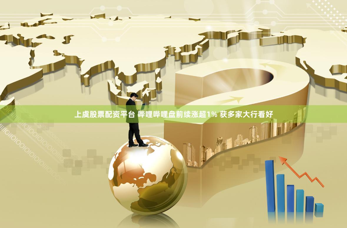 上虞股票配资平台 哔哩哔哩盘前续涨超1% 获多家大行看好