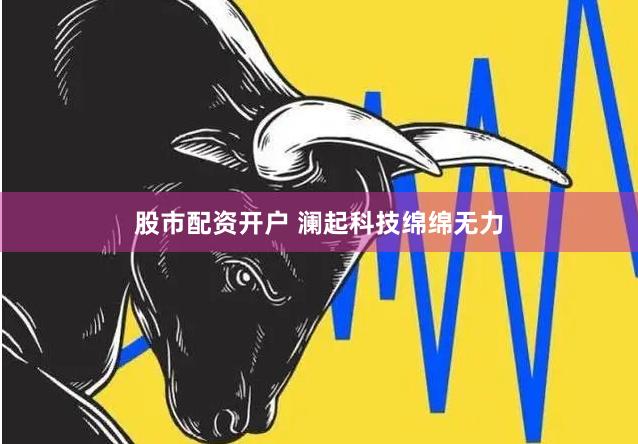 股市配资开户 澜起科技绵绵无力