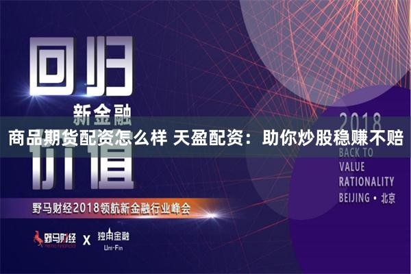商品期货配资怎么样 天盈配资：助你炒股稳赚不赔