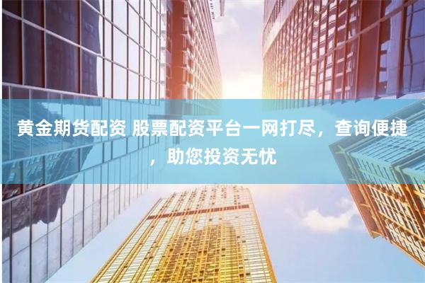 黄金期货配资 股票配资平台一网打尽，查询便捷，助您投资无忧